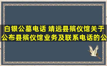 白银公墓电话 靖远县殡仪馆关于公布县殡仪馆业务及联系电话的公告